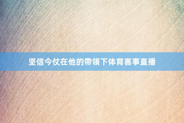 坚信今仗在他的帶領下体育赛事直播