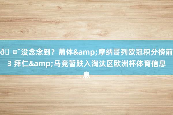 🤯没念念到？葡体&摩纳哥列欧冠积分榜前3 拜仁&马竞暂跌入淘汰区欧洲杯体育信息
