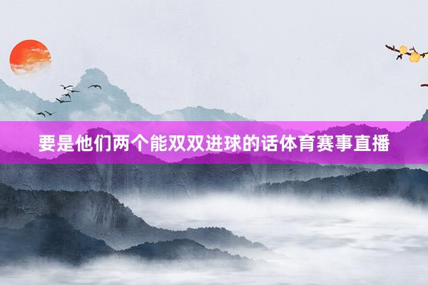 要是他们两个能双双进球的话体育赛事直播