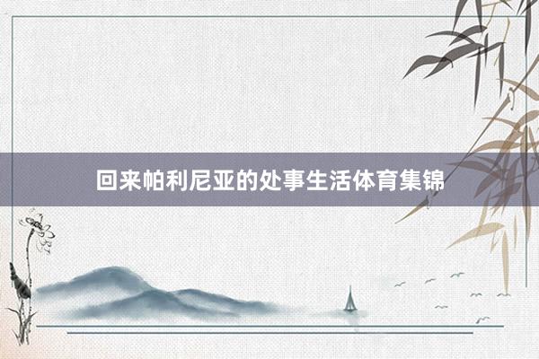 回来帕利尼亚的处事生活体育集锦