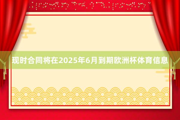 现时合同将在2025年6月到期欧洲杯体育信息
