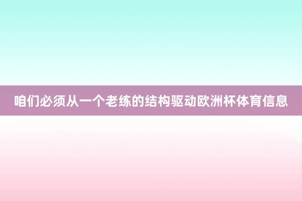 咱们必须从一个老练的结构驱动欧洲杯体育信息