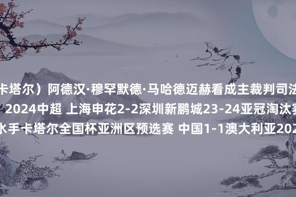 卡塔尔）阿德汉·穆罕默德·马哈德迈赫看成主裁判司法过中国关连的比赛有：2024中超 上海申花2-2深圳新鹏城23-24亚冠淘汰赛 山东泰山1-2横滨水手卡塔尔全国杯亚洲区预选赛 中国1-1澳大利亚2020亚冠小组赛 广州恒大1-1水原三星蓝翼2020亚冠小组赛 FC东京0-1上海申花2019亚冠小组赛 山东鲁能泰山2-1柔佛DT俄罗斯全国杯亚洲区预选赛 中国0-0伊朗2018亚冠淘汰赛 鹿岛鹿角2