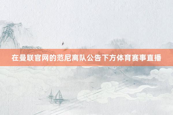 在曼联官网的范尼离队公告下方体育赛事直播