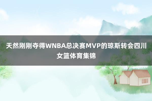 天然刚刚夺得WNBA总决赛MVP的琼斯转会四川女篮体育集锦