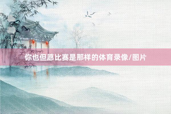 你也但愿比赛是那样的体育录像/图片