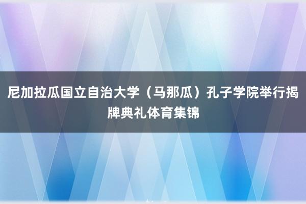 尼加拉瓜国立自治大学（马那瓜）孔子学院举行揭牌典礼体育集锦