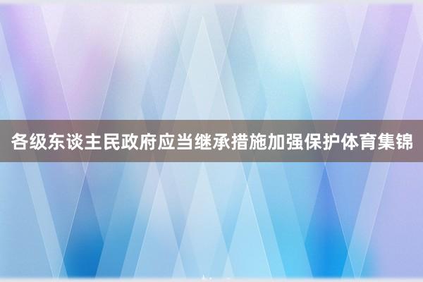 各级东谈主民政府应当继承措施加强保护体育集锦