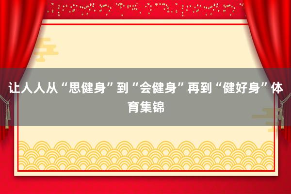让人人从“思健身”到“会健身”再到“健好身”体育集锦