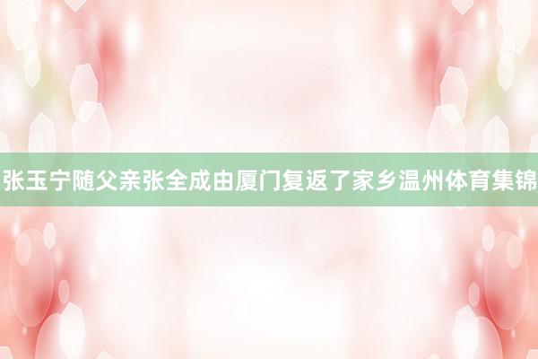 张玉宁随父亲张全成由厦门复返了家乡温州体育集锦