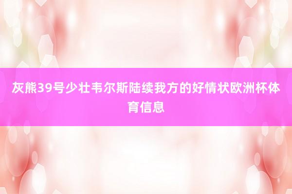 灰熊39号少壮韦尔斯陆续我方的好情状欧洲杯体育信息