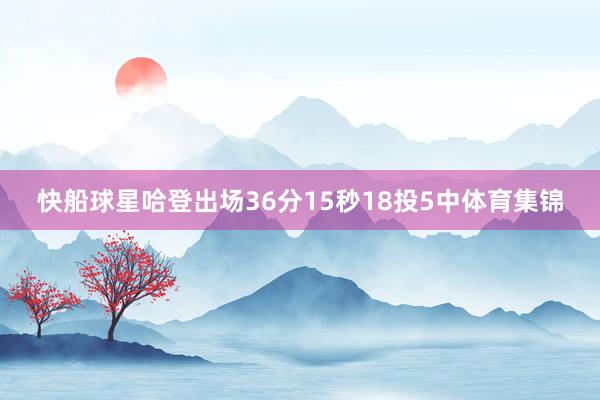 快船球星哈登出场36分15秒18投5中体育集锦
