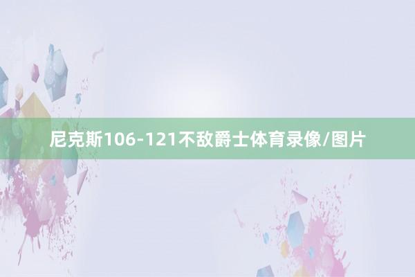 尼克斯106-121不敌爵士体育录像/图片