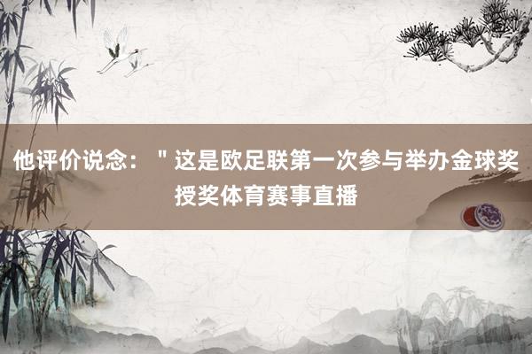 他评价说念：＂这是欧足联第一次参与举办金球奖授奖体育赛事直播