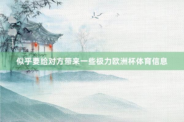 似乎要给对方带来一些极力欧洲杯体育信息