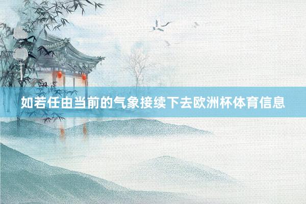 如若任由当前的气象接续下去欧洲杯体育信息