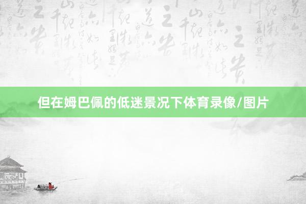 但在姆巴佩的低迷景况下体育录像/图片