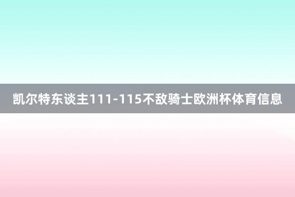 凯尔特东谈主111-115不敌骑士欧洲杯体育信息