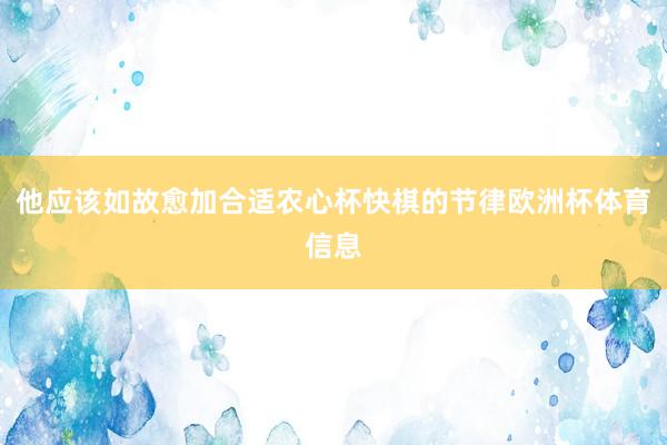 他应该如故愈加合适农心杯快棋的节律欧洲杯体育信息