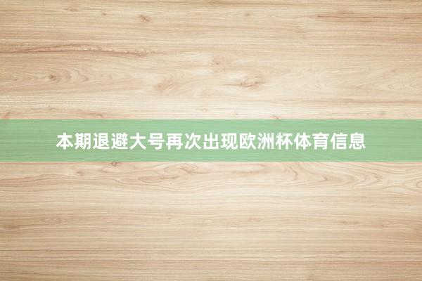 本期退避大号再次出现欧洲杯体育信息