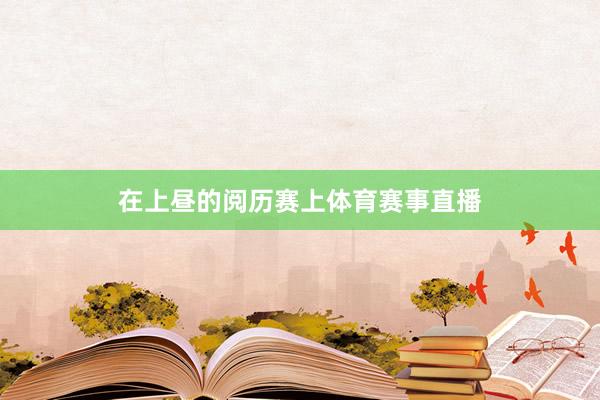 在上昼的阅历赛上体育赛事直播