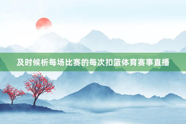 及时候析每场比赛的每次扣篮体育赛事直播