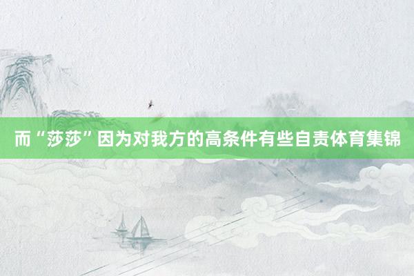 而“莎莎”因为对我方的高条件有些自责体育集锦