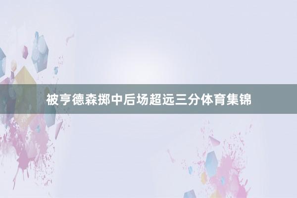 被亨德森掷中后场超远三分体育集锦