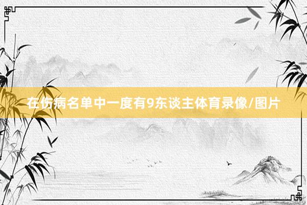 在伤病名单中一度有9东谈主体育录像/图片