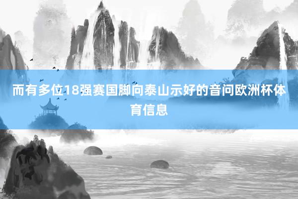 而有多位18强赛国脚向泰山示好的音问欧洲杯体育信息