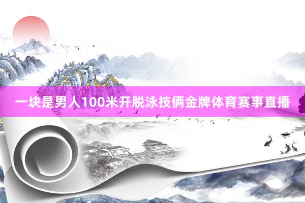 一块是男人100米开脱泳技俩金牌体育赛事直播
