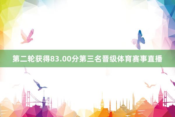 第二轮获得83.00分第三名晋级体育赛事直播