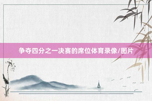 争夺四分之一决赛的席位体育录像/图片