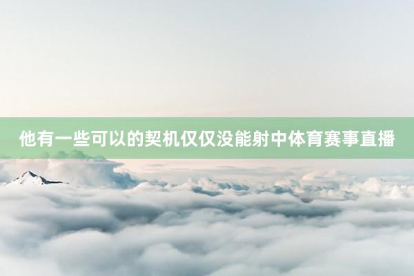 他有一些可以的契机仅仅没能射中体育赛事直播