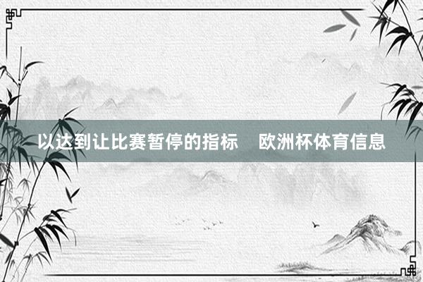 以达到让比赛暂停的指标    欧洲杯体育信息
