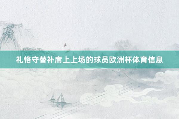 礼恪守替补席上上场的球员欧洲杯体育信息