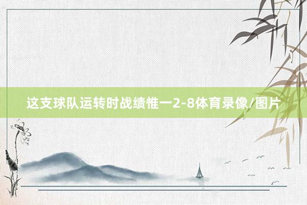 这支球队运转时战绩惟一2-8体育录像/图片