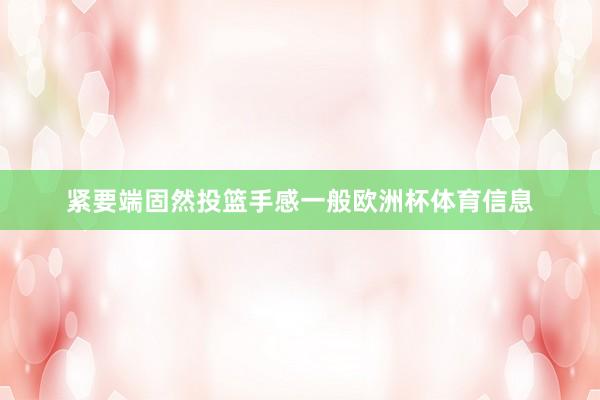 紧要端固然投篮手感一般欧洲杯体育信息