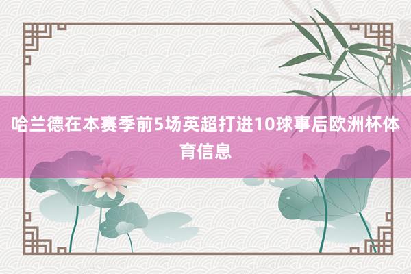 哈兰德在本赛季前5场英超打进10球事后欧洲杯体育信息