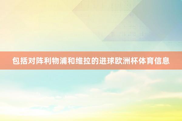 包括对阵利物浦和维拉的进球欧洲杯体育信息