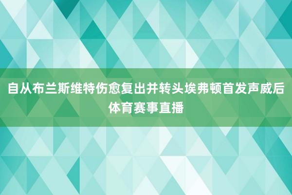 自从布兰斯维特伤愈复出并转头埃弗顿首发声威后体育赛事直播