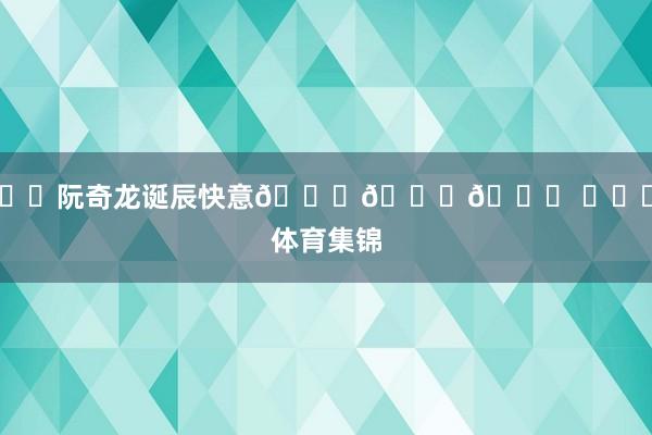 ㊗️阮奇龙诞辰快意🎂🎂🎂 ​​​体育集锦