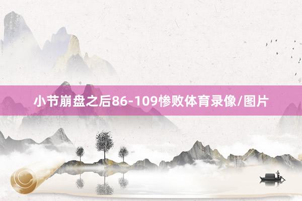 小节崩盘之后86-109惨败体育录像/图片