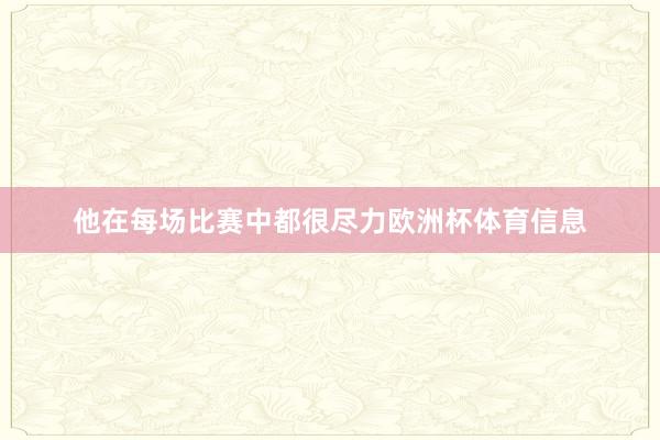 他在每场比赛中都很尽力欧洲杯体育信息