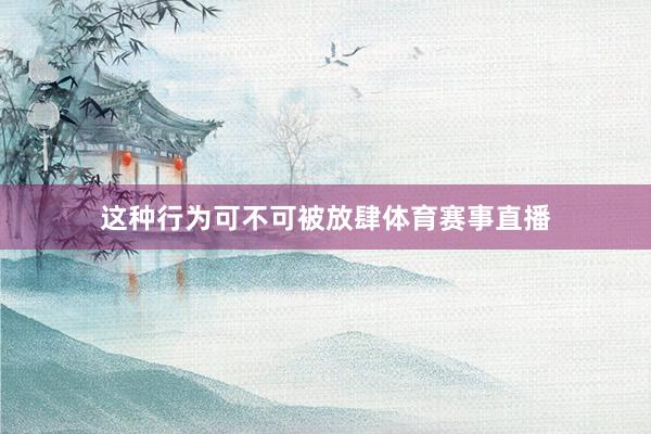 这种行为可不可被放肆体育赛事直播