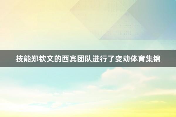 技能郑钦文的西宾团队进行了变动体育集锦