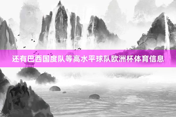 还有巴西国度队等高水平球队欧洲杯体育信息