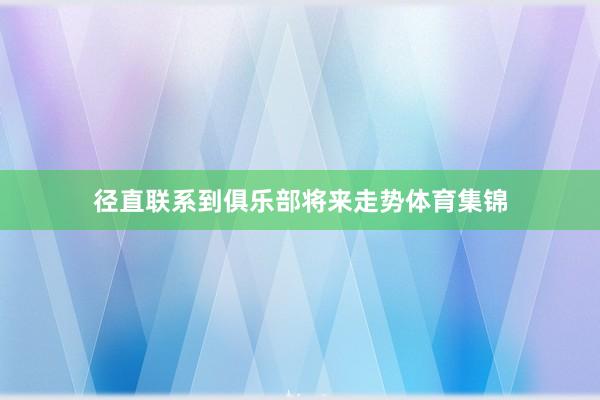 径直联系到俱乐部将来走势体育集锦