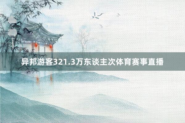 异邦游客321.3万东谈主次体育赛事直播