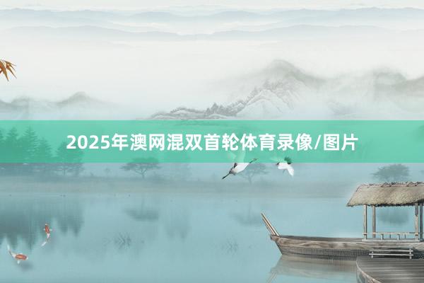 2025年澳网混双首轮体育录像/图片